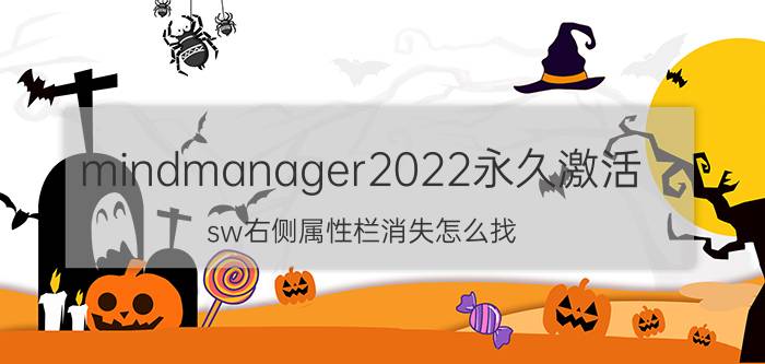 mindmanager2022永久激活 sw右侧属性栏消失怎么找？